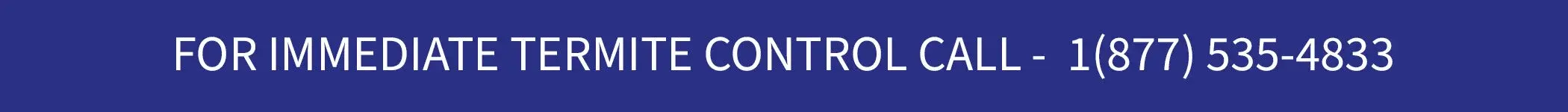 White text on a blue background reads: "FOR IMMEDIATE TERMITE CONTROL CALL - 1 (877) 535-4833".
